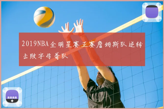 2019NBA全明星赛正赛詹姆斯队逆转击败字母哥队