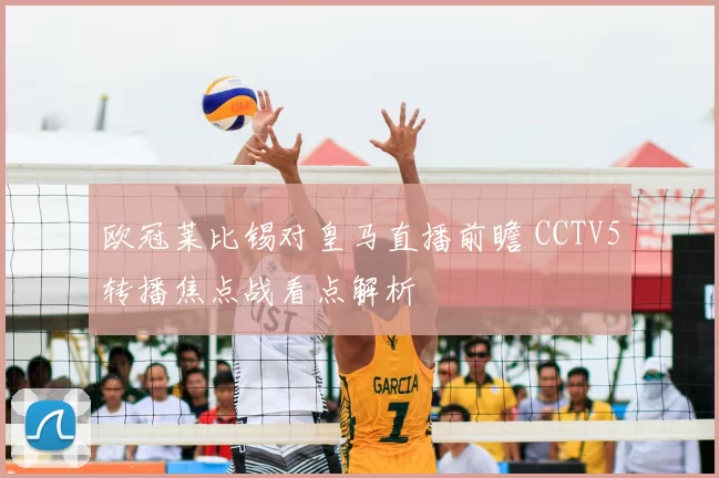 欧冠莱比锡对皇马直播前瞻 CCTV5转播焦点战看点解析