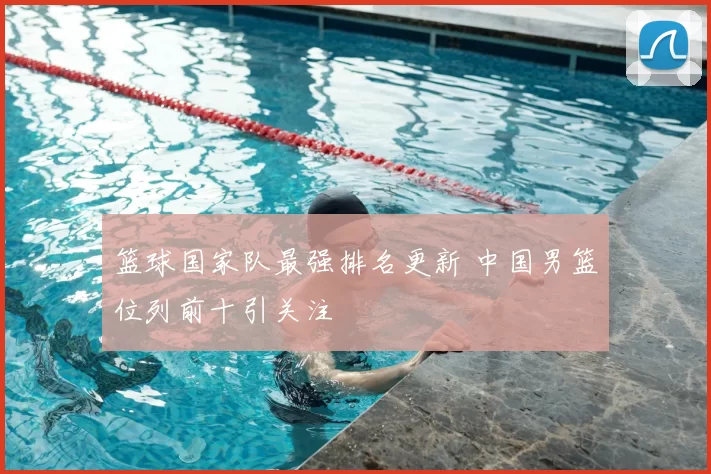 篮球国家队最强排名更新 中国男篮位列前十引关注