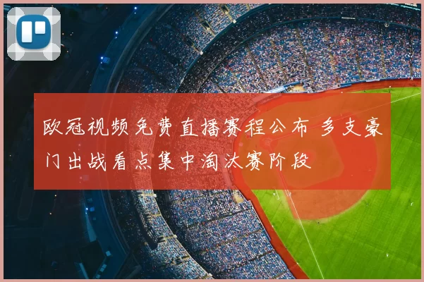 欧冠视频免费直播赛程公布 多支豪门出战看点集中淘汰赛阶段