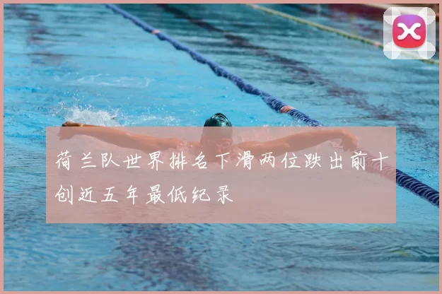 荷兰队世界排名下滑两位跌出前十创近五年最低纪录