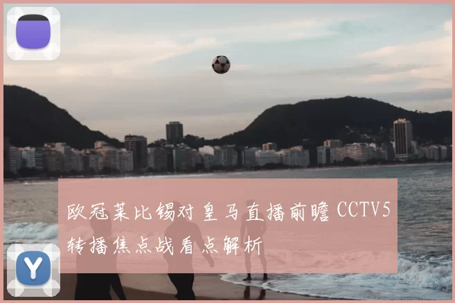 欧冠莱比锡对皇马直播前瞻 CCTV5转播焦点战看点解析