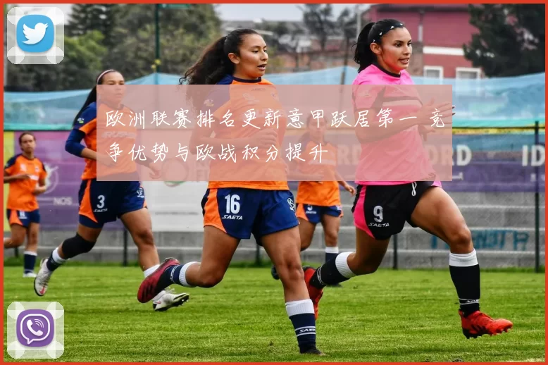 欧洲联赛排名更新意甲跃居第一 竞争优势与欧战积分提升