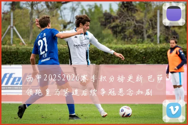 西甲20252026赛季积分榜更新 巴萨领跑皇马紧追后续争冠悬念加剧