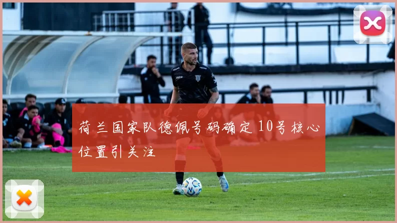 荷兰国家队德佩号码确定 10号核心位置引关注