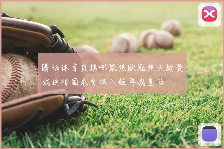 腾讯体育直播吧聚焦欧冠焦点战曼城逆转国米晋级八强再战皇马