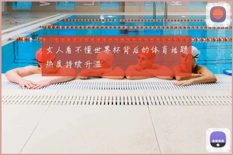 女人看不懂世界杯背后的体育话题热度持续升温