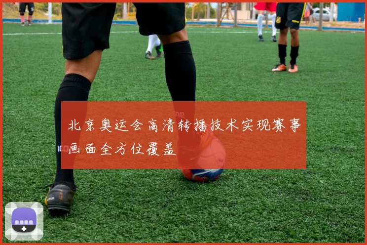 北京奥运会高清转播技术实现赛事画面全方位覆盖