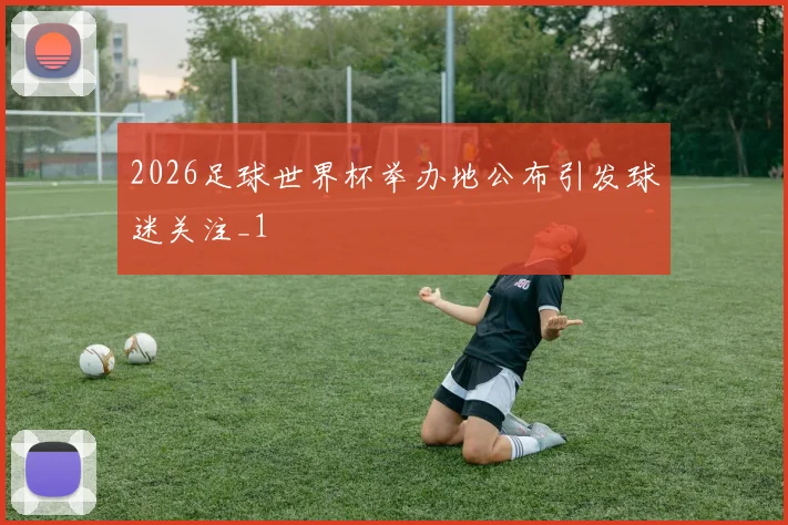 2026足球世界杯举办地公布引发球迷关注_1