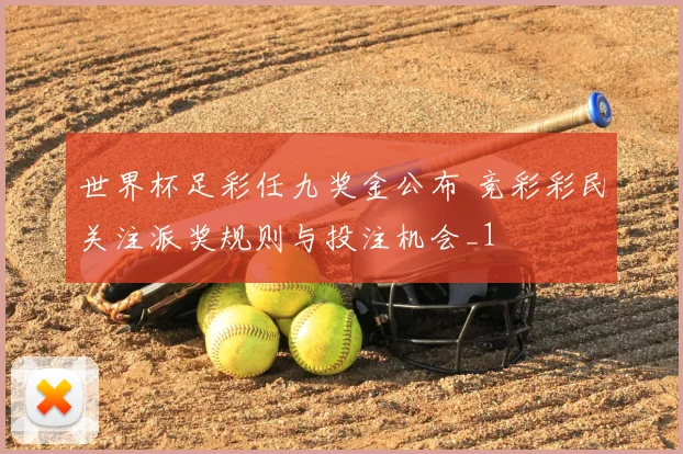 世界杯足彩任九奖金公布 竞彩彩民关注派奖规则与投注机会_1